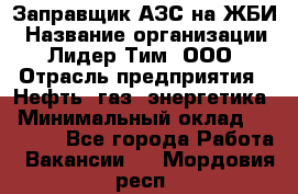 Заправщик АЗС на ЖБИ › Название организации ­ Лидер Тим, ООО › Отрасль предприятия ­ Нефть, газ, энергетика › Минимальный оклад ­ 23 000 - Все города Работа » Вакансии   . Мордовия респ.